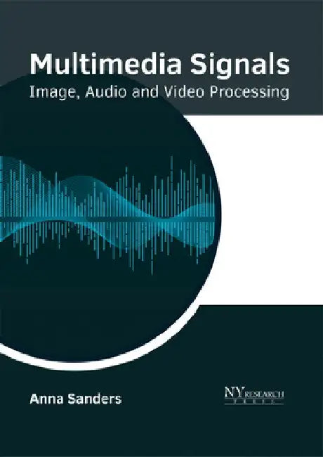 Multimedia Signals: Image, Audio and Video Processing by Anna Sanders
