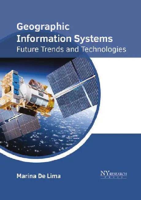 Geographic Information Systems: Future Trends and Technologies by Marina De Lima