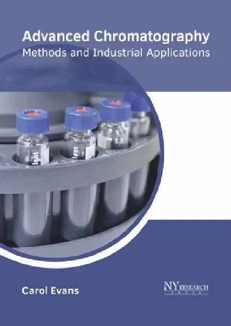 Advanced Chromatography: Methods and Industrial Applications by Carol Evans