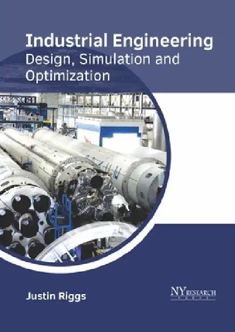 Industrial Engineering: Design, Simulation and Optimization by Justin Riggs