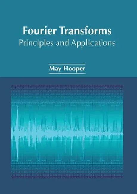 Fourier Transforms: Principles and Applications by May Hooper