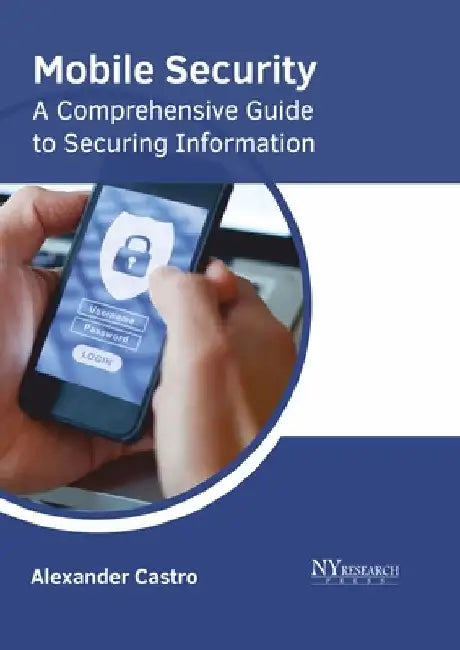 Mobile Security: A Comprehensive Guide to Securing Information by Alexander Castro