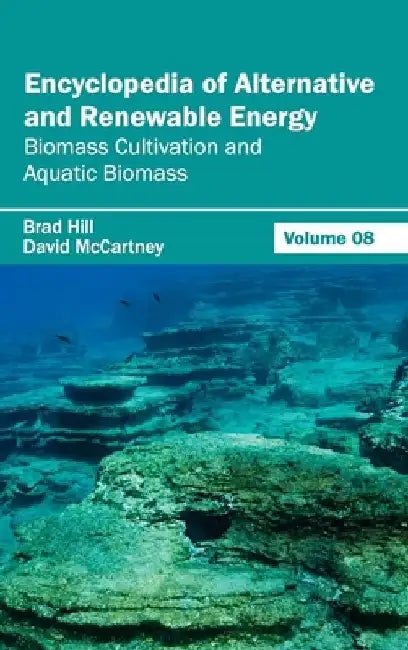 Encyclopedia of Alternative and Renewable Energy: Volume 08 (Biomass Cultivation and Aquatic Biomass) by Brad Hill