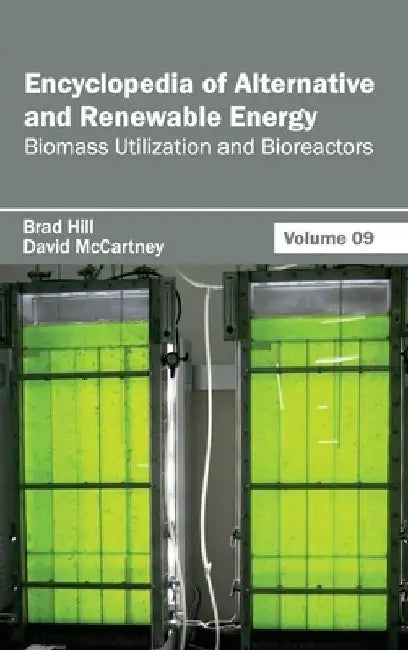 Encyclopedia of Alternative and Renewable Energy: Volume 09 (Biomass Utilization and Bioreactors) by Brad Hill