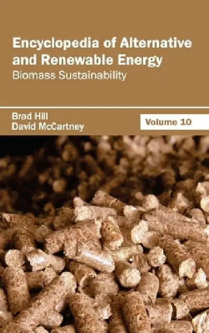 Encyclopedia of Alternative and Renewable Energy: Volume 10 (Biomass Sustainability) by Brad Hill