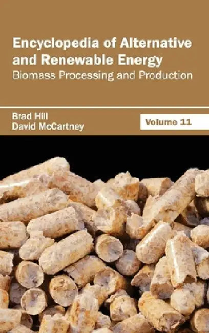 Encyclopedia of Alternative and Renewable Energy: Volume 11 (Biomass Processing and Production) by Brad Hill