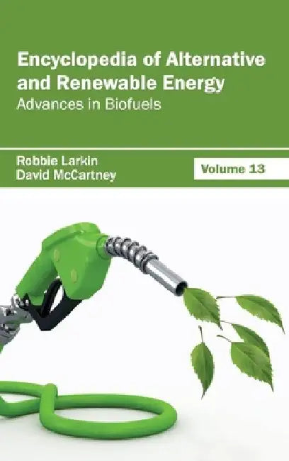 Encyclopedia of Alternative and Renewable Energy: Volume 13 (Advances in Biofuels) by Robbie Larkin