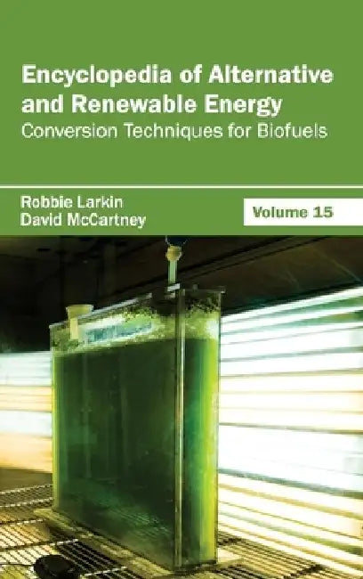 Encyclopedia of Alternative and Renewable Energy: Volume 15 (Conversion Techniques for Biofuels) by Robbie Larkin