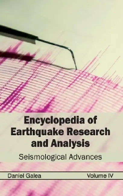 Encyclopedia of Earthquake Research and Analysis: Volume IV (Seismological Advances) by Daniel Galea