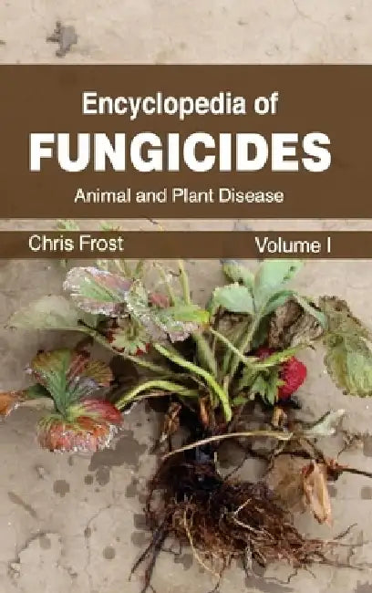 Encyclopedia of Fungicides: Volume I (Animal and Plant Disease) by Chris Frost