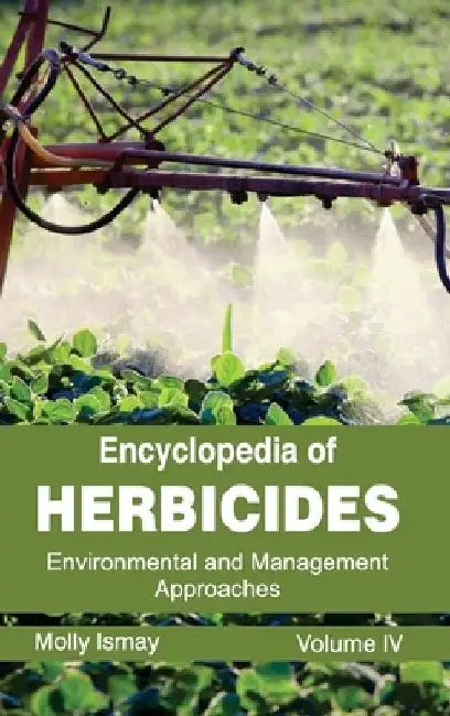 Encyclopedia of Herbicides: Volume IV (Environmental and Management Approaches) by Molly Ismay