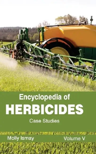 Encyclopedia of Herbicides: Volume V (Case Studies) by Molly Ismay
