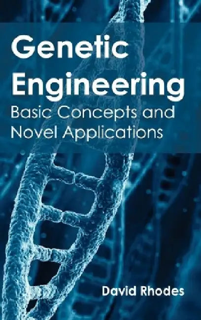 Genetic Engineering: Basic Concepts and Novel Applications by David Rhodes