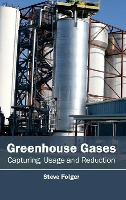 Greenhouse Gases: Capturing, Usage and Reduction by Steve Folger