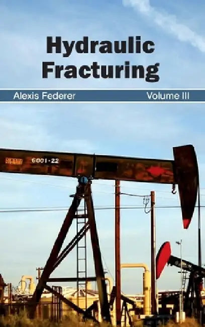 Hydraulic Fracturing: Volume III by Alexis Federer