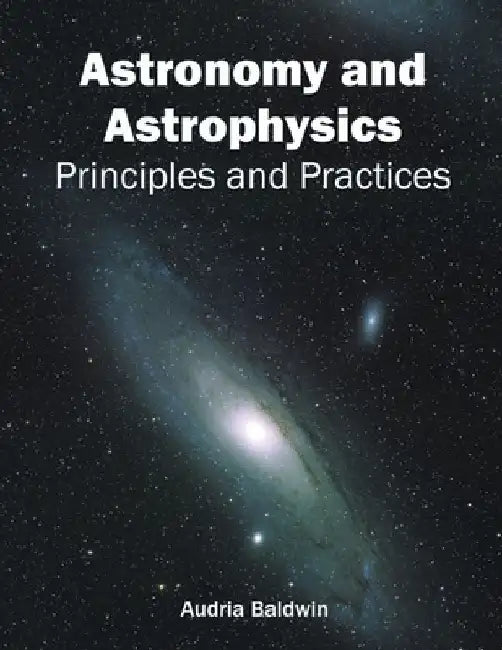 Astronomy and Astrophysics: Principles and Practices by Audria Baldwin