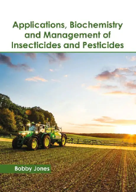 Applications, Biochemistry and Management of Insecticides and Pesticides by Bobby Jones