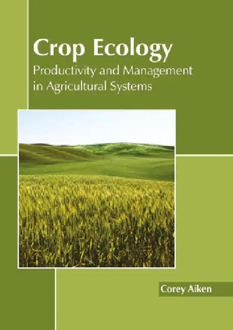 Crop Ecology: Productivity and Management in Agricultural Systems by Corey Aiken