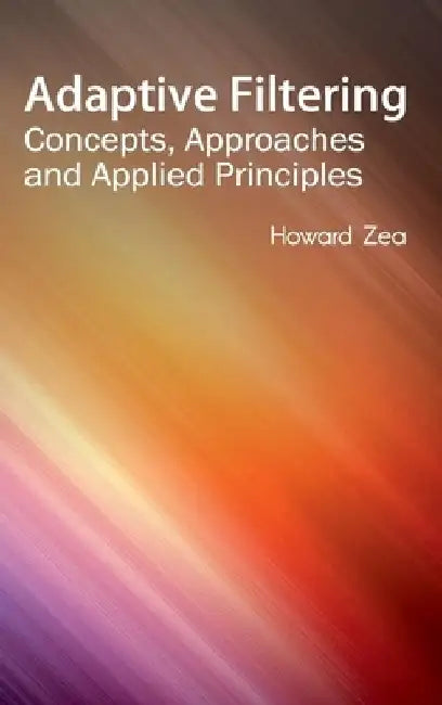 Adaptive Filtering: Concepts, Approaches and Applied Principles by Howard Zea
