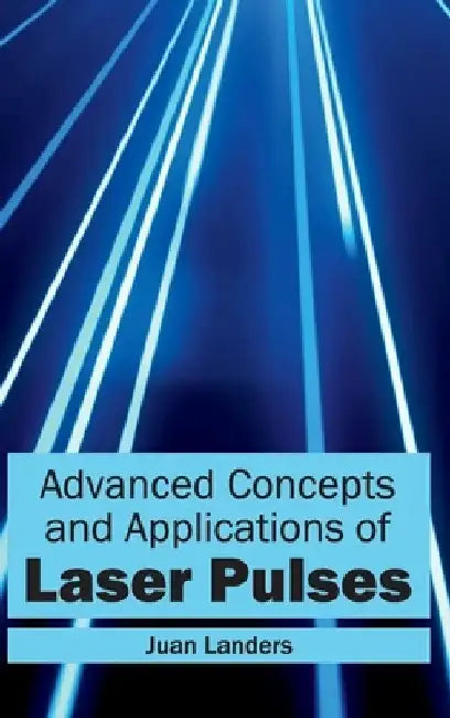 Advanced Concepts and Applications of Laser Pulses by Juan Landers