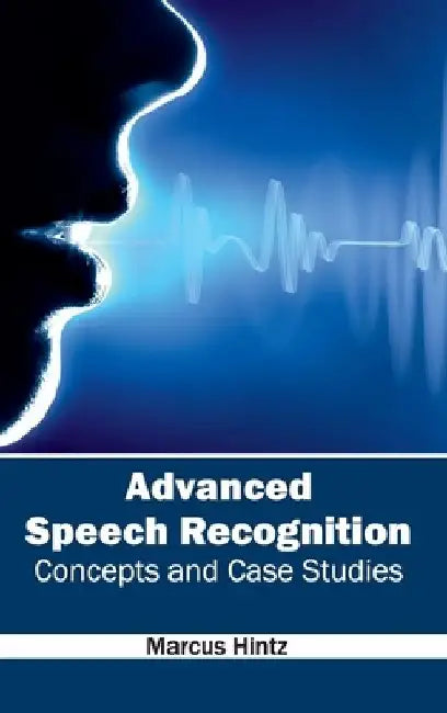 Advanced Speech Recognition: Concepts and Case Studies by Marcus Hintz
