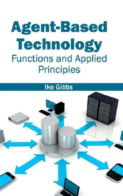 Agent-Based Technology: Functions and Applied Principles by Ike Gibbs