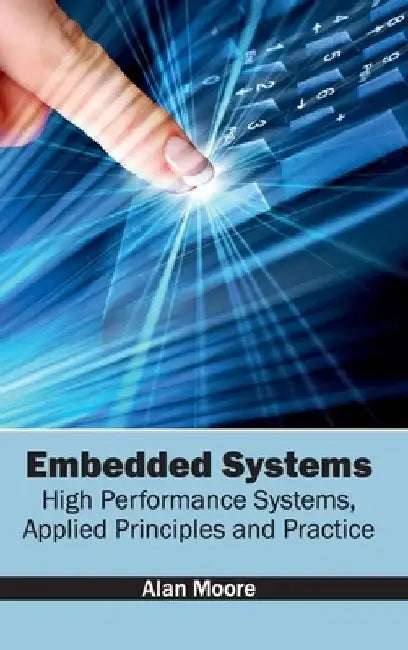 Embedded Systems: High Performance Systems, Applied Principles and Practice by Alan Moore