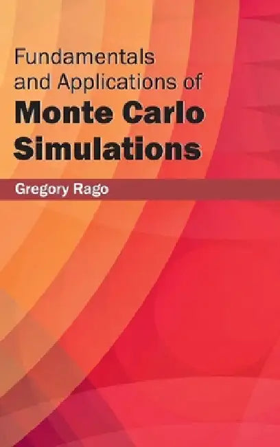 Fundamentals and Applications of Monte Carlo Simulations by Gregory Rago