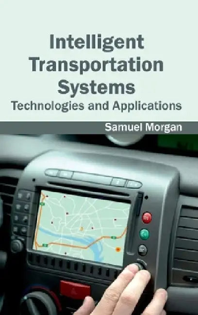 Intelligent Transportation Systems: Technologies and Applications by Samuel Morgan