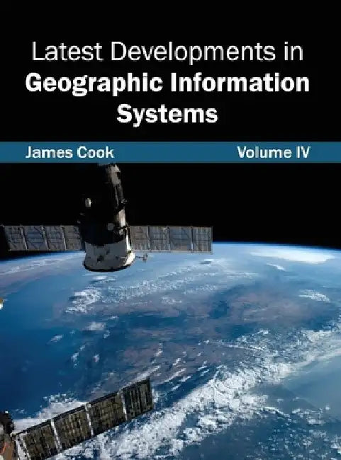 Latest Developments in Geographic Information Systems: Volume IV by James Cook