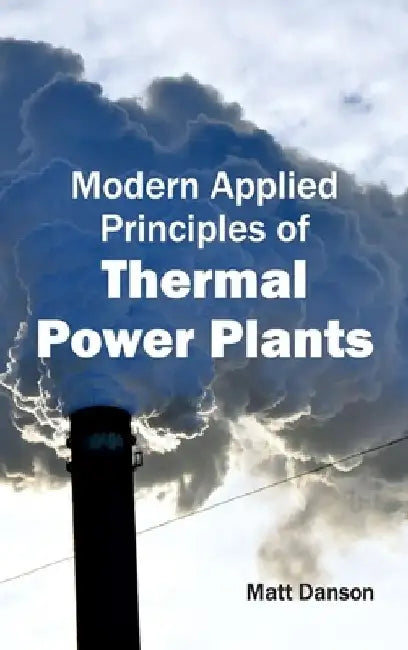 Modern Applied Principles of Thermal Power Plants by Matt Danson
