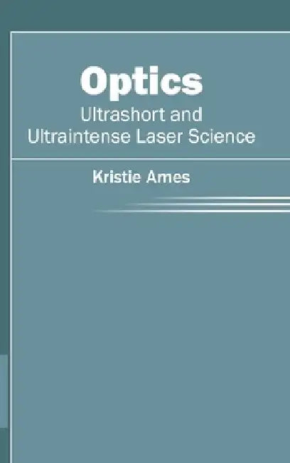 Optics: Ultrashort and Ultraintense Laser Science by Kristie Ames
