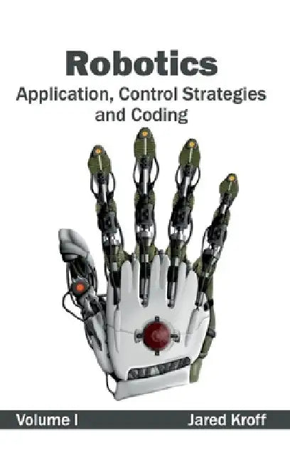 Robotics: Application, Control Strategies and Coding (Volume I) by Jared Kroff