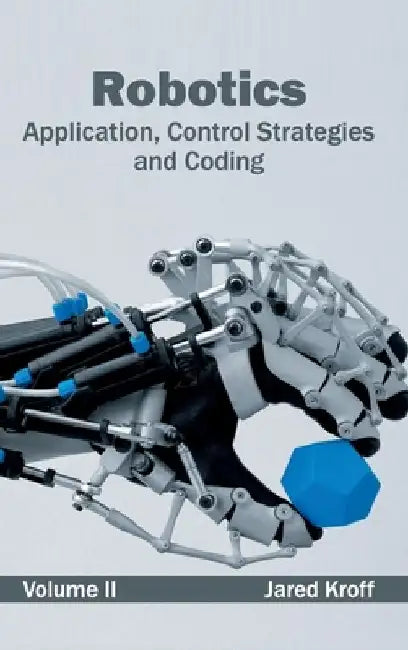 Robotics: Application, Control Strategies and Coding (Volume II) by Jared Kroff