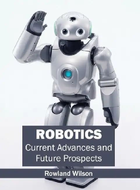 Robotics: Current Advances and Future Prospects by Rowland Wilson