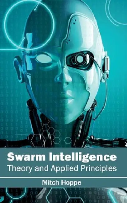 Swarm Intelligence: Theory and Applied Principles by Mitch Hoppe