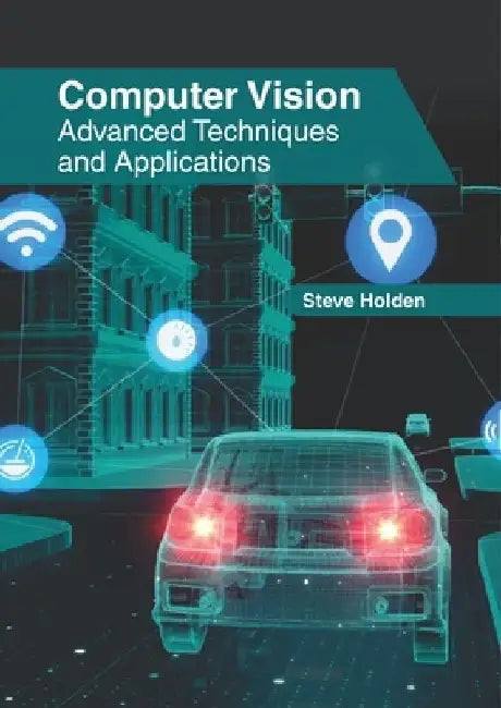 Computer Vision: Advanced Techniques and Applications by Steve Holden