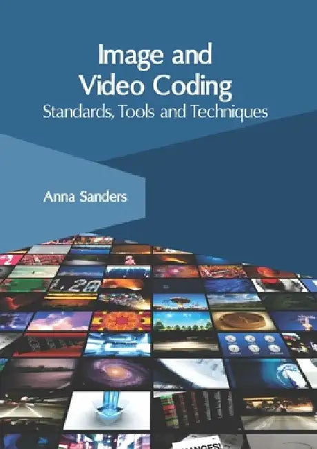 Image and Video Coding: Standards, Tools and Techniques by Anna Sanders