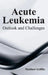 Acute Leukemia: Outlook and Challenges by Matthew Griffin