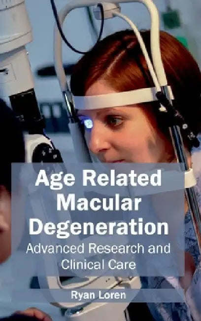 Age Related Macular Degeneration: Advanced Research and Clinical Care by Ryan Loren