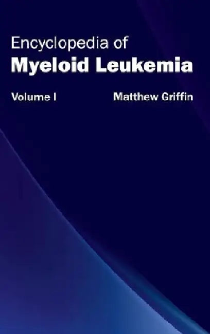 Encyclopedia of Myeloid Leukemia: Volume I by Matthew Griffin