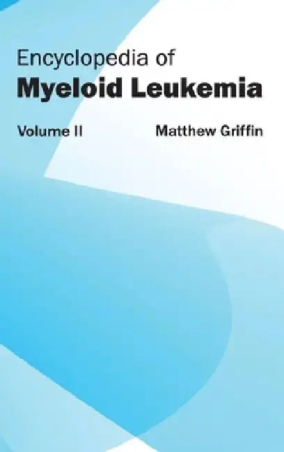 Encyclopedia of Myeloid Leukemia: Volume II by Matthew Griffin
