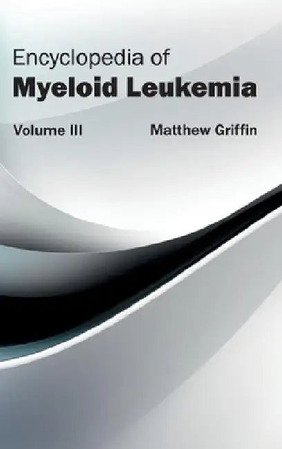 Encyclopedia of Myeloid Leukemia: Volume III by Matthew Griffin