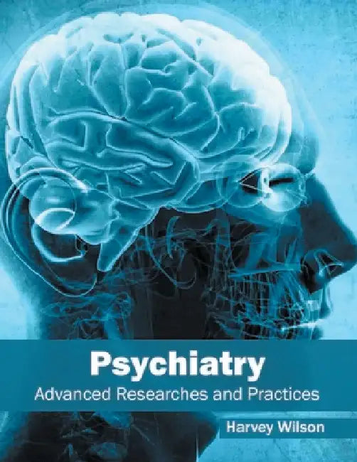 Psychiatry: Advanced Researches and Practices by Harvey Wilson