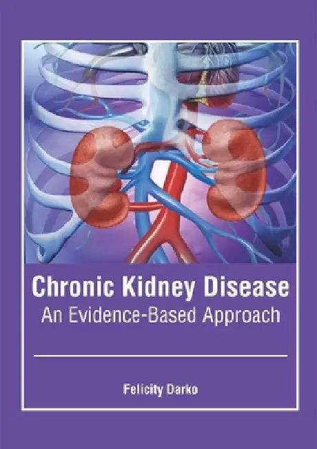 Chronic Kidney Disease: An Evidence-Based Approach by Felicity Darko