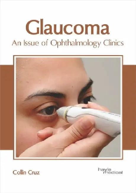 Glaucoma: An Issue of Ophthalmology Clinics by Collin Cruz