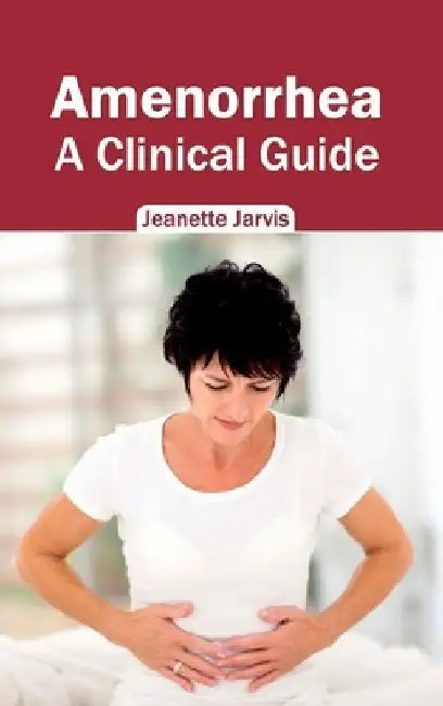 Amenorrhea: A Clinical Guide by Jeanette Jarvis