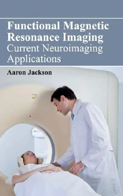 Functional Magnetic Resonance Imaging: Current Neuroimaging Applications by Aaron Jackson