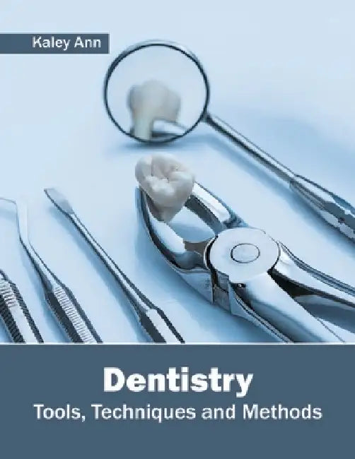 Dentistry: Tools, Techniques and Methods by Kaley Ann