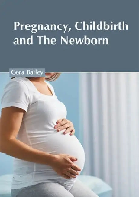Pregnancy, Childbirth and the Newborn by Cora Bailey